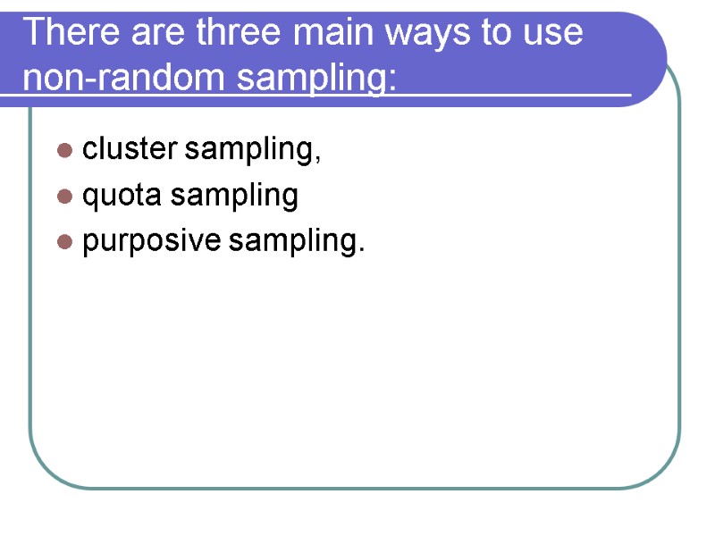 There are three main ways to use non-random sampling: cluster sampling, quota sampling purposive